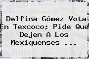 <b>Delfina Gómez</b> Vota En Texcoco; Pide Que Dejen A Los Mexiquenses ...