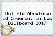 Delirio Absoluto: Ed Sheeran, En Los <b>Billboard 2017</b>