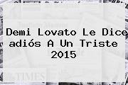 Demi Lovato Le Dice <b>adiós</b> A Un Triste <b>2015</b>