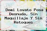 <b>Demi Lovato</b> Posa Desnuda, Sin Maquillaje Y Sin Retoques