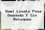 <b>Demi Lovato</b> Posa Desnuda Y Sin Retoques