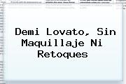 <b>Demi Lovato</b>, Sin Maquillaje Ni Retoques