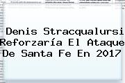 <b>Denis Stracqualursi</b> Reforzaría El Ataque De Santa Fe En 2017