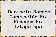 Denuncia <b>Morena</b> Corrupción En Proceso En Iztapalapa
