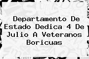 Departamento De Estado Dedica <b>4 De Julio</b> A Veteranos Boricuas