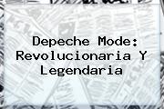 <b>Depeche Mode</b>: Revolucionaria Y Legendaria