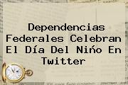 Dependencias Federales Celebran El <b>Día Del Niño</b> En Twitter