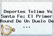 <b>Deportes Tolima</b> Vs Santa Fe: El Primer Round De Un Duelo De ...