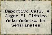 Ver deportivo cali a jugar el clasico ante america en semifinales Deportivo <b>Cali</b>, A Jugar El Clásico Ante América En Semifinales