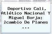 Deportivo Cali, Atlético Nacional Y <b>Miguel Borja</b>: ¿cambio De Planes <b>...</b>