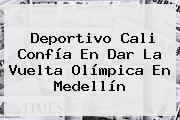 Deportivo <b>Cali</b> Confía En Dar La Vuelta Olímpica En <b>Medellín</b>