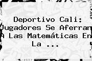 <b>Deportivo Cali</b>: Jugadores Se Aferran A Las Matemáticas En La <b>...</b>