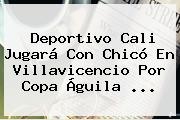 <b>Deportivo Cali</b> Jugará Con Chicó En Villavicencio Por Copa Águila <b>...</b>