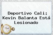 Ver deportivo cali kevin balanta esta lesionado <b>Deportivo Cali</b>: Kevin Balanta Está Lesionado