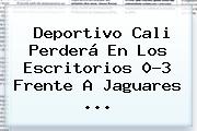 <b>Deportivo Cali</b> Perderá En Los Escritorios 0-3 Frente A Jaguares <b>...</b>