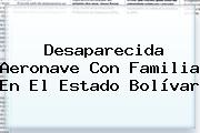 Desaparecida Aeronave Con Familia En El Estado Bolívar