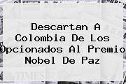 <i>Descartan A Colombia De Los Opcionados Al Premio Nobel De Paz</i>