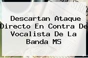 Descartan Ataque Directo En Contra De Vocalista De La <b>Banda MS</b>