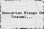Descartan Riesgo De Tsunami...