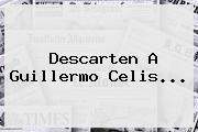 Descarten A <b>Guillermo Celis</b>...