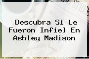 Descubra Si Le Fueron Infiel En <b>Ashley Madison</b>