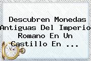 Ver descubren monedas antiguas del imperio romano en un castillo en Descubren Monedas Antiguas Del Imperio Romano En Un Castillo En ...
