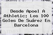 Desde Apoel A Athletic: Los 100 Goles De Suárez En <b>Barcelona</b>