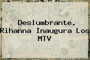 Deslumbrante, <b>Rihanna</b> Inaugura Los MTV