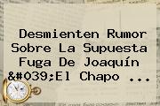 Desmienten Rumor Sobre La Supuesta Fuga De Joaquín 'El <b>Chapo</b> ...