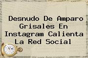 Desnudo De <b>Amparo Grisales</b> En Instagram Calienta La Red Social