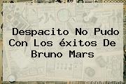 Ver despacito no pudo con los exitos de bruno mars Despacito No Pudo Con Los éxitos De <b>Bruno Mars</b>