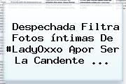 Ver despechada filtra fotos intimas de ladyoxxo por ser la candente Despechada Filtra Fotos íntimas De #<b>LadyOxxo</b> ¡por Ser La Candente ...