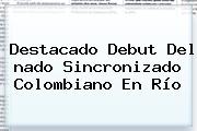 Ver destacado debut del nado sincronizado colombiano en rio Destacado Debut Del <b>nado Sincronizado</b> Colombiano En Río