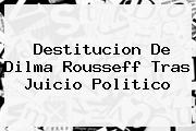 Destitucion De <b>Dilma Rousseff</b> Tras Juicio Politico