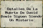 Ver detalles de la muerte de david bowie siguen siendo un misterio Detalles De La Muerte De <b>David Bowie</b> Siguen Siendo Un Misterio