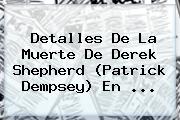 Detalles De La Muerte De <b>Derek Shepherd</b> (Patrick Dempsey) En <b>...</b>