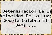 <b>Determinación De La Velocidad De La Luz</b>: Google Celebra El 340º ...