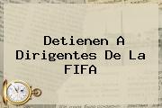 Detienen A Dirigentes De La <b>FIFA</b>