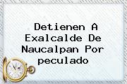 Detienen A Exalcalde De Naucalpan Por <b>peculado</b>