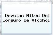 <i>Develan Mitos Del Consumo De Alcohol</i>