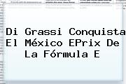 Di Grassi Conquista El México EPrix De La <b>Fórmula E</b>