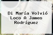 Di María Volvió Loco A <b>James Rodríguez</b>