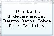 Día De La Independencia: Cuatro Datos Sobre El <b>4 De Julio</b>