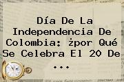 Día De La Independencia De <b>Colombia</b>: ¿por Qué Se Celebra El <b>20 De</b> ...