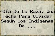 <b>Día De La Raza</b>, Una Fecha Para Olvidar Según Los Indígenas De ...
