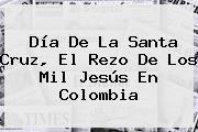 <b>Día De La Santa Cruz</b>, El Rezo De Los Mil Jesús En Colombia