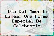 <b>Día Del Amor</b> En Línea, Una Forma Especial De Celebrarlo