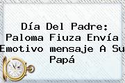 <b>Día Del Padre</b>: Paloma Fiuza Envía Emotivo <b>mensaje</b> A Su Papá