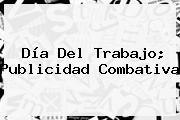 Ver dia del trabajo publicidad combativa <b>Día Del Trabajo</b>; Publicidad Combativa