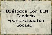 Diálogos Con <b>ELN</b> Tendrán ?participación Social?